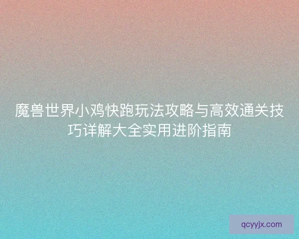 魔兽世界小鸡快跑玩法攻略与高效通关技巧详解大全实用进阶指南