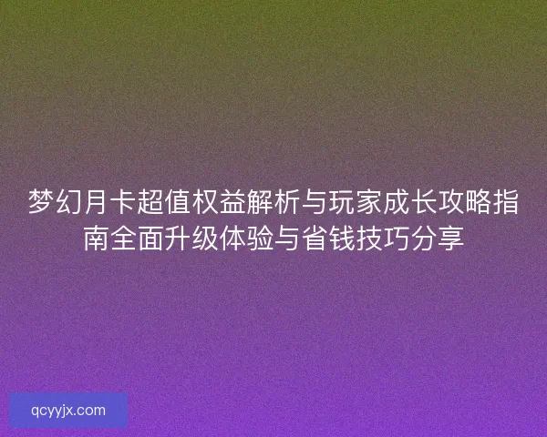 梦幻月卡超值权益解析与玩家成长攻略指南全面升级体验与省钱技巧分享