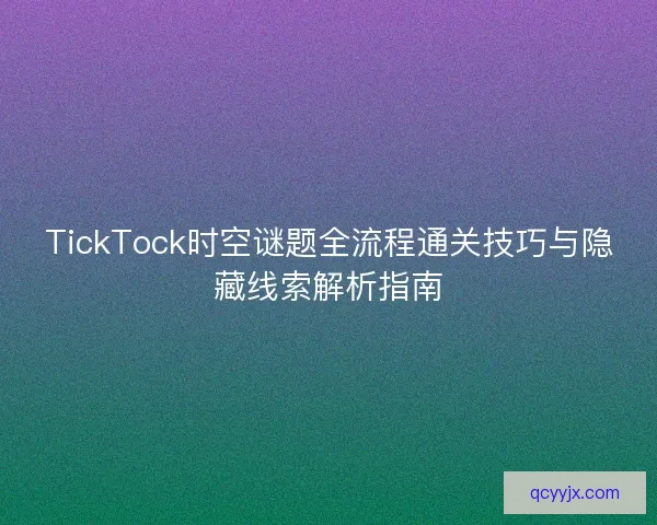 TickTock时空谜题全流程通关技巧与隐藏线索解析指南